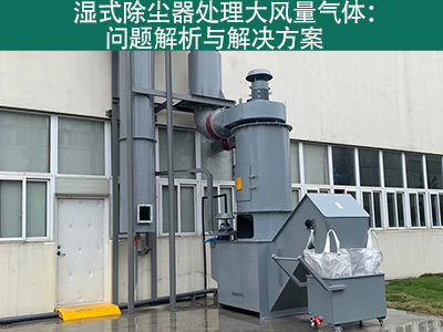 湿式除尘器处理大风量气体：问题解析与解决方案