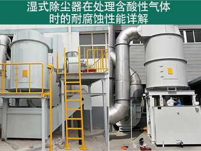 湿式除尘器在处理含有酸性气体时的耐腐蚀性能如何？
