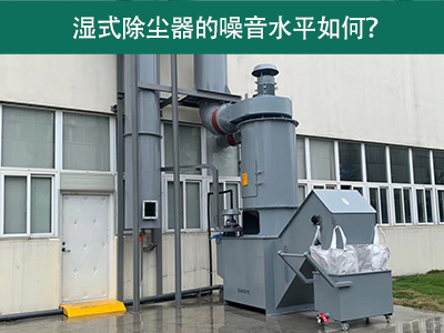 湿式除尘器的噪音水平解析：如何降低噪音，提升工作环...