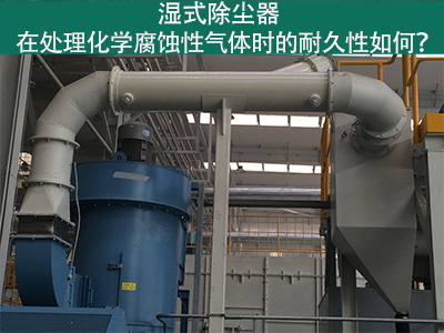 湿式除尘器耐久性分析：化学腐蚀性气体下的挑战与应对